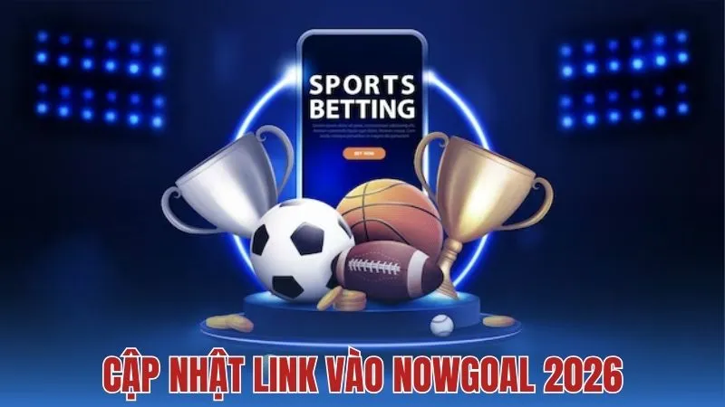 Link truy cập Nowgoal ổn định và không gián đoạn